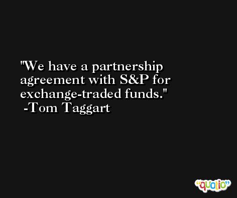 We have a partnership agreement with S&P for exchange-traded funds. -Tom Taggart
