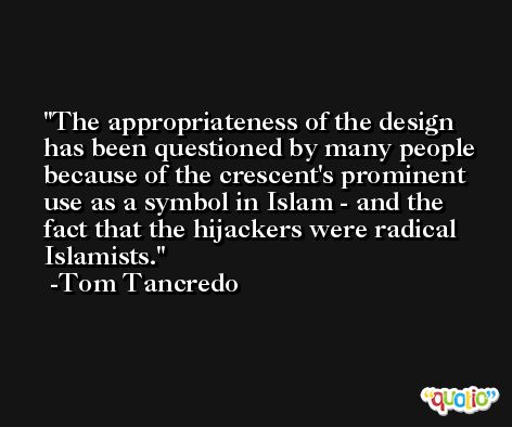 The appropriateness of the design has been questioned by many people because of the crescent's prominent use as a symbol in Islam - and the fact that the hijackers were radical Islamists. -Tom Tancredo