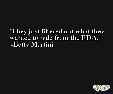 They just filtered out what they wanted to hide from the FDA. -Betty Martini