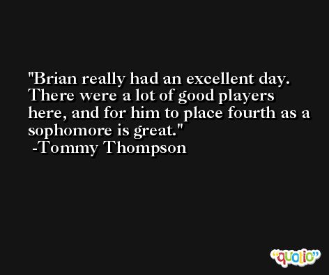 Brian really had an excellent day. There were a lot of good players here, and for him to place fourth as a sophomore is great. -Tommy Thompson