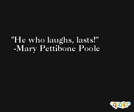 He who laughs, lasts! -Mary Pettibone Poole
