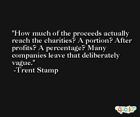 How much of the proceeds actually reach the charities? A portion? After profits? A percentage? Many companies leave that deliberately vague. -Trent Stamp