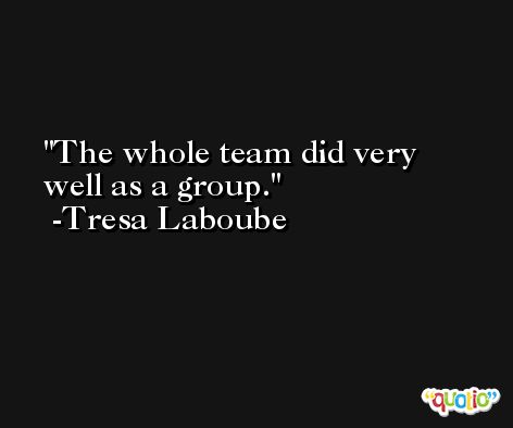 The whole team did very well as a group. -Tresa Laboube