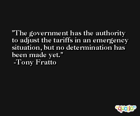 The government has the authority to adjust the tariffs in an emergency situation, but no determination has been made yet. -Tony Fratto