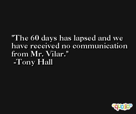 The 60 days has lapsed and we have received no communication from Mr. Vilar. -Tony Hall