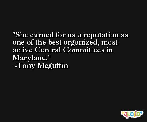 She earned for us a reputation as one of the best organized, most active Central Committees in Maryland. -Tony Mcguffin