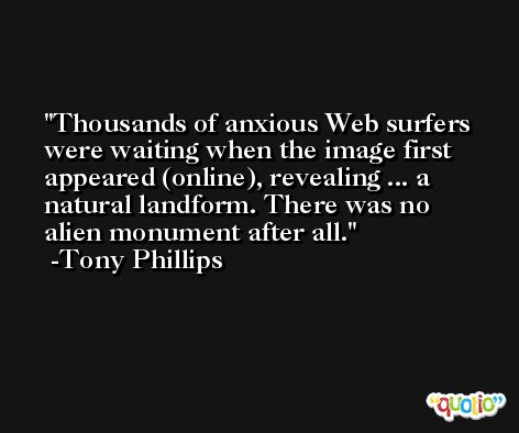 Thousands of anxious Web surfers were waiting when the image first appeared (online), revealing ... a natural landform. There was no alien monument after all. -Tony Phillips
