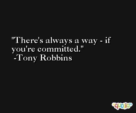 There's always a way - if you're committed. -Tony Robbins