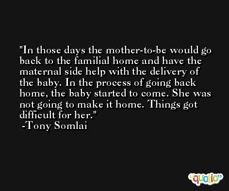 In those days the mother-to-be would go back to the familial home and have the maternal side help with the delivery of the baby. In the process of going back home, the baby started to come. She was not going to make it home. Things got difficult for her. -Tony Somlai