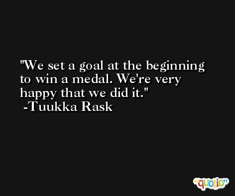 We set a goal at the beginning to win a medal. We're very happy that we did it. -Tuukka Rask