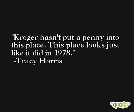 Kroger hasn't put a penny into this place. This place looks just like it did in 1978. -Tracy Harris