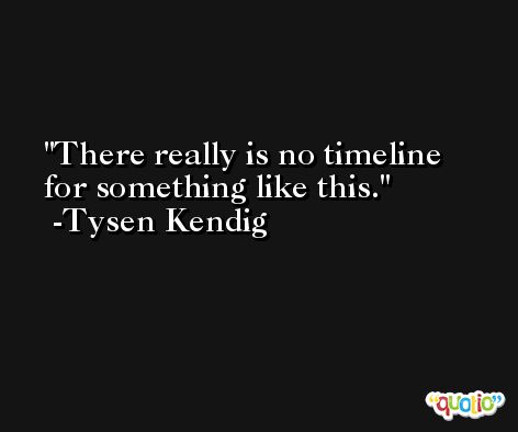 There really is no timeline for something like this. -Tysen Kendig