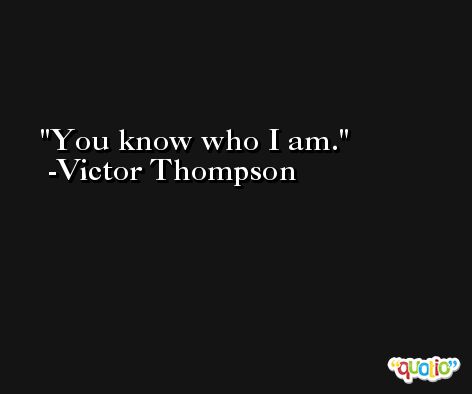 You know who I am. -Victor Thompson