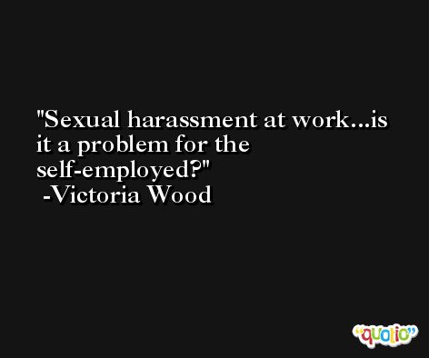 Sexual harassment at work...is it a problem for the self-employed? -Victoria Wood
