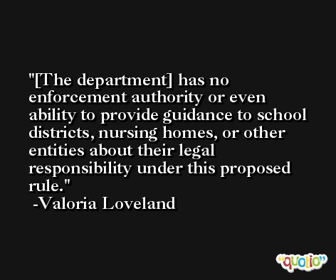 [The department] has no enforcement authority or even ability to provide guidance to school districts, nursing homes, or other entities about their legal responsibility under this proposed rule. -Valoria Loveland