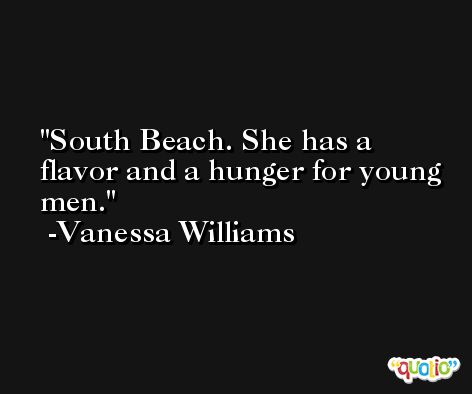 South Beach. She has a flavor and a hunger for young men. -Vanessa Williams