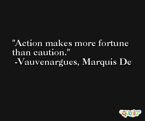 Action makes more fortune than caution. -Vauvenargues, Marquis De