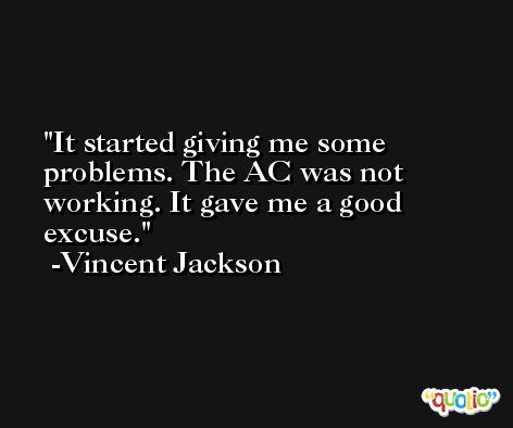 It started giving me some problems. The AC was not working. It gave me a good excuse. -Vincent Jackson