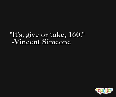 It's, give or take, 160. -Vincent Simeone