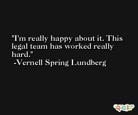 I'm really happy about it. This legal team has worked really hard. -Vernell Spring Lundberg