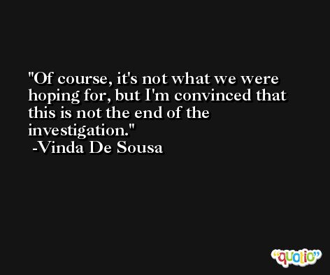 Of course, it's not what we were hoping for, but I'm convinced that this is not the end of the investigation. -Vinda De Sousa
