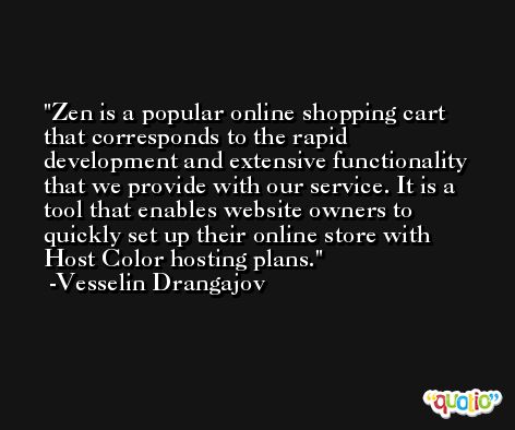 Zen is a popular online shopping cart that corresponds to the rapid development and extensive functionality that we provide with our service. It is a tool that enables website owners to quickly set up their online store with Host Color hosting plans. -Vesselin Drangajov