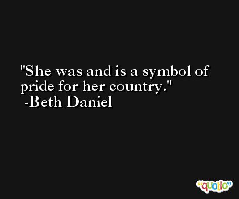 She was and is a symbol of pride for her country. -Beth Daniel