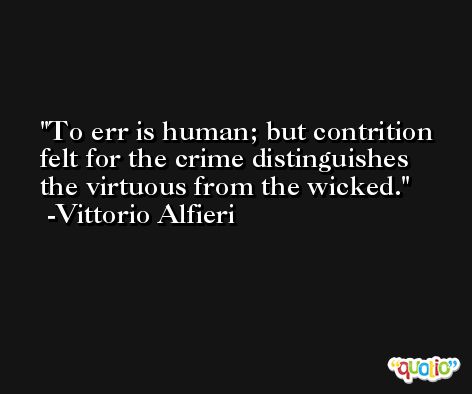 To err is human; but contrition felt for the crime distinguishes the virtuous from the wicked. -Vittorio Alfieri
