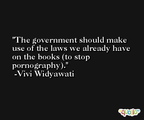 The government should make use of the laws we already have on the books (to stop pornography). -Vivi Widyawati