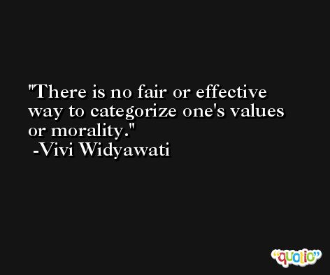 There is no fair or effective way to categorize one's values or morality. -Vivi Widyawati