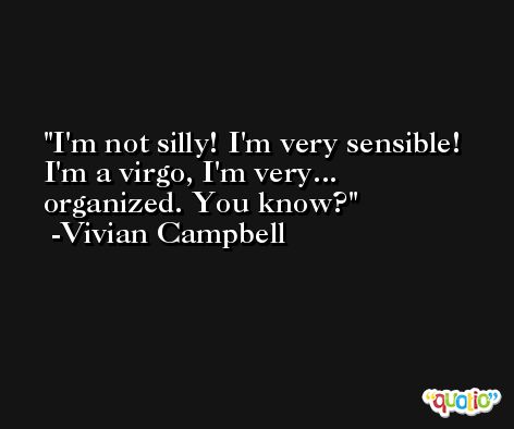 I'm not silly! I'm very sensible! I'm a virgo, I'm very... organized. You know? -Vivian Campbell