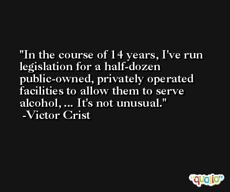 In the course of 14 years, I've run legislation for a half-dozen public-owned, privately operated facilities to allow them to serve alcohol, ... It's not unusual. -Victor Crist