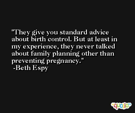 They give you standard advice about birth control. But at least in my experience, they never talked about family planning other than preventing pregnancy. -Beth Espy