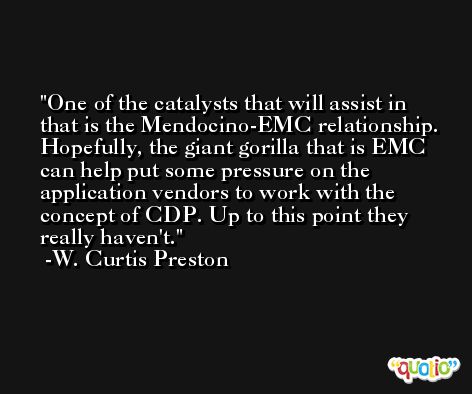 One of the catalysts that will assist in that is the Mendocino-EMC relationship. Hopefully, the giant gorilla that is EMC can help put some pressure on the application vendors to work with the concept of CDP. Up to this point they really haven't. -W. Curtis Preston
