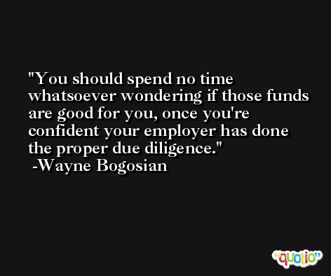 You should spend no time whatsoever wondering if those funds are good for you, once you're confident your employer has done the proper due diligence. -Wayne Bogosian