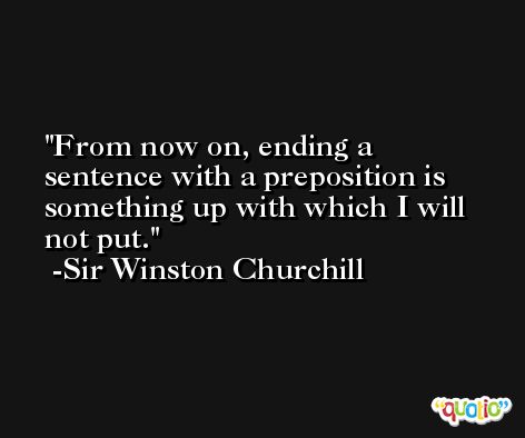 From now on, ending a sentence with a preposition is something up with which I will not put. -Sir Winston Churchill