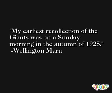 My earliest recollection of the Giants was on a Sunday morning in the autumn of 1925. -Wellington Mara