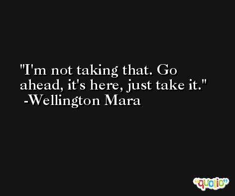 I'm not taking that. Go ahead, it's here, just take it. -Wellington Mara