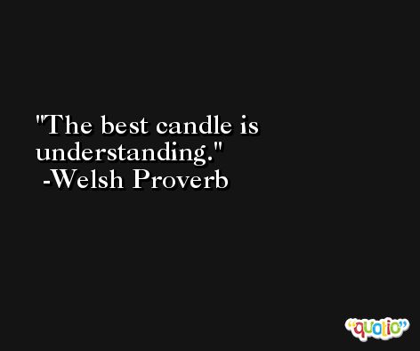 The best candle is understanding. -Welsh Proverb