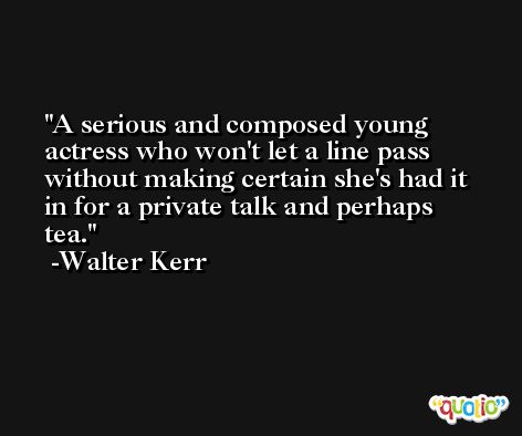 A serious and composed young actress who won't let a line pass without making certain she's had it in for a private talk and perhaps tea. -Walter Kerr