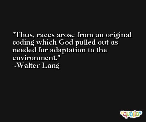 Thus, races arose from an original coding which God pulled out as needed for adaptation to the environment. -Walter Lang