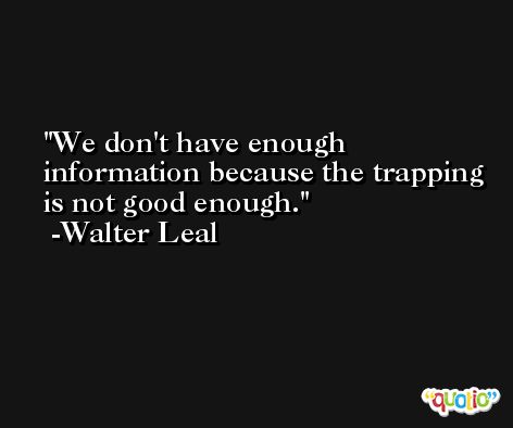 We don't have enough information because the trapping is not good enough. -Walter Leal