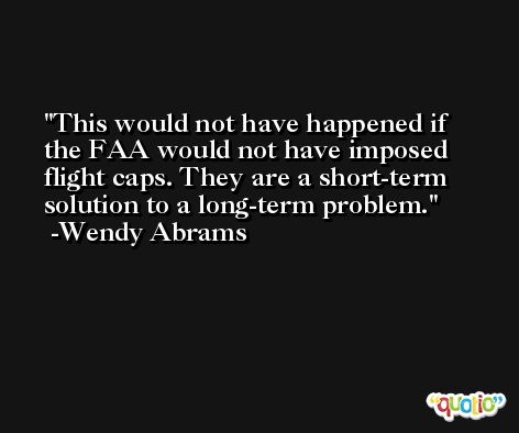 This would not have happened if the FAA would not have imposed flight caps. They are a short-term solution to a long-term problem. -Wendy Abrams
