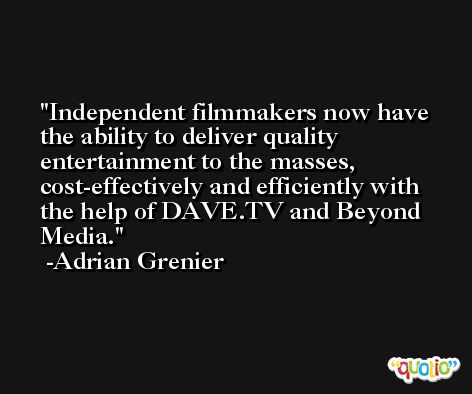 Independent filmmakers now have the ability to deliver quality entertainment to the masses, cost-effectively and efficiently with the help of DAVE.TV and Beyond Media. -Adrian Grenier