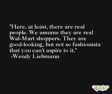 Here, at least, there are real people. We assume they are real Wal-Mart shoppers. They are good-looking, but not so fashionista that you can't aspire to it. -Wendy Liebmann