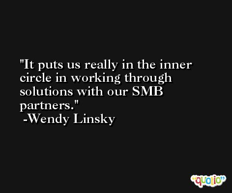 It puts us really in the inner circle in working through solutions with our SMB partners. -Wendy Linsky