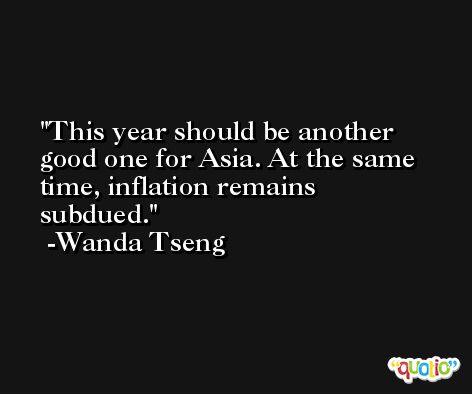 This year should be another good one for Asia. At the same time, inflation remains subdued. -Wanda Tseng