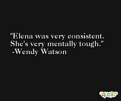 Elena was very consistent. She's very mentally tough. -Wendy Watson
