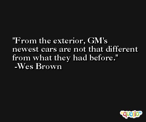 From the exterior, GM's newest cars are not that different from what they had before. -Wes Brown