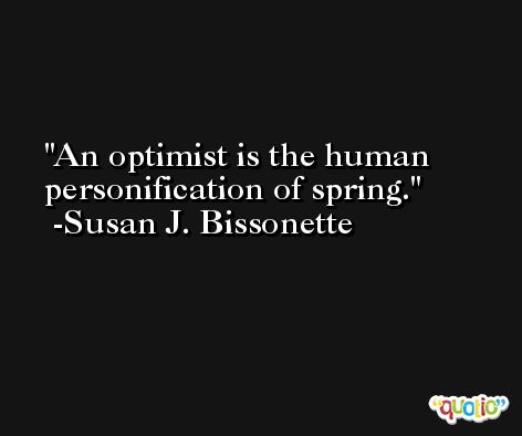 An optimist is the human personification of spring. -Susan J. Bissonette